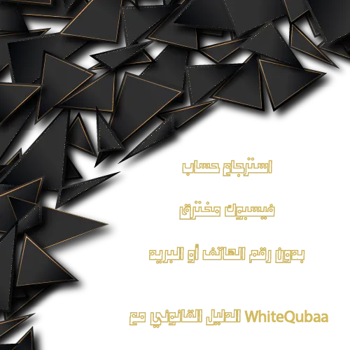 استرجاع حساب فيسبوك المخترق بدون رقم الهاتف أو البريد – خدمة WhiteQubaa القانونية